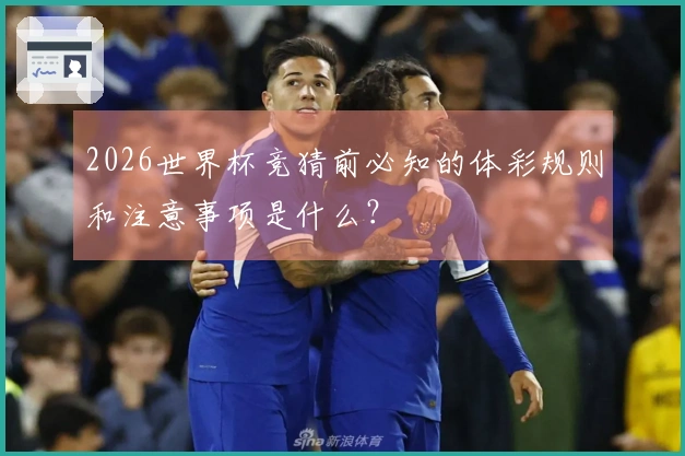 2026世界杯竞猜前必知的体彩规则和注意事项是什么？