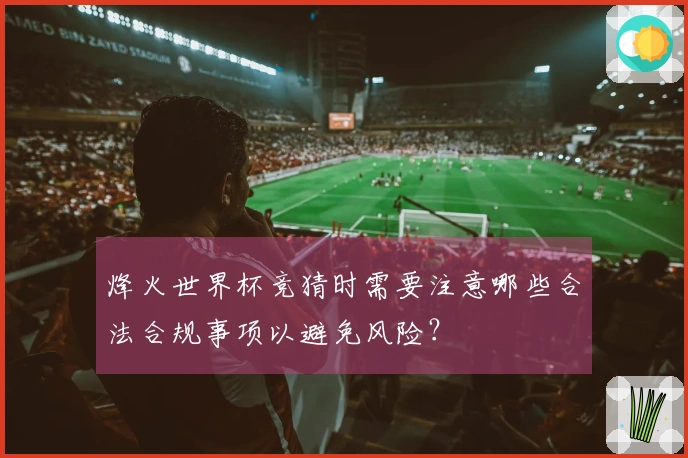 烽火世界杯竞猜时需要注意哪些合法合规事项以避免风险？