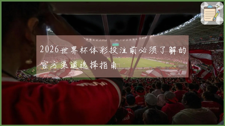 2026世界杯体彩投注前必须了解的官方渠道选择指南