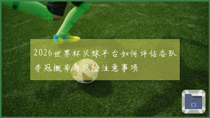 2026世界杯买球平台如何评估各队夺冠概率与风险注意事项