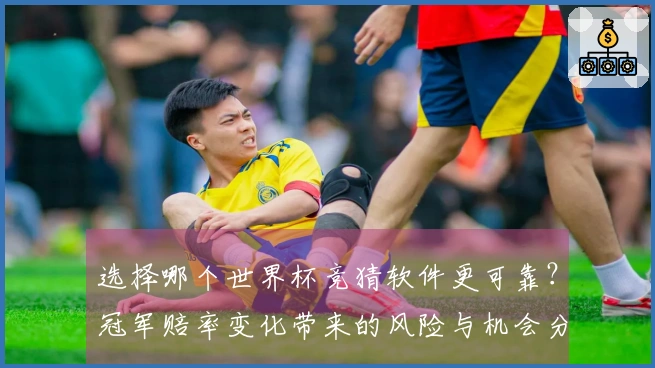 选择哪个世界杯竞猜软件更可靠？冠军赔率变化带来的风险与机会分析