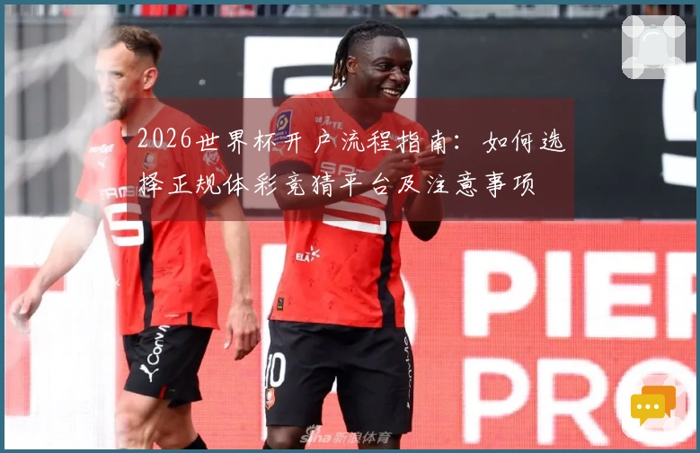 2026世界杯开户流程指南：如何选择正规体彩竞猜平台及注意事项