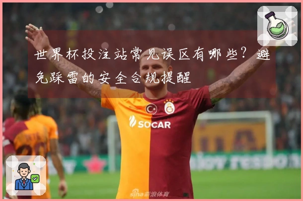 世界杯投注站常见误区有哪些？避免踩雷的安全合规提醒