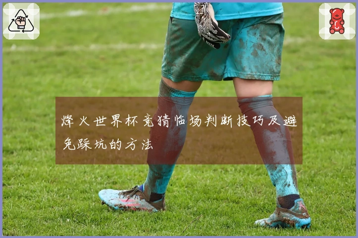烽火世界杯竞猜临场判断技巧及避免踩坑的方法
