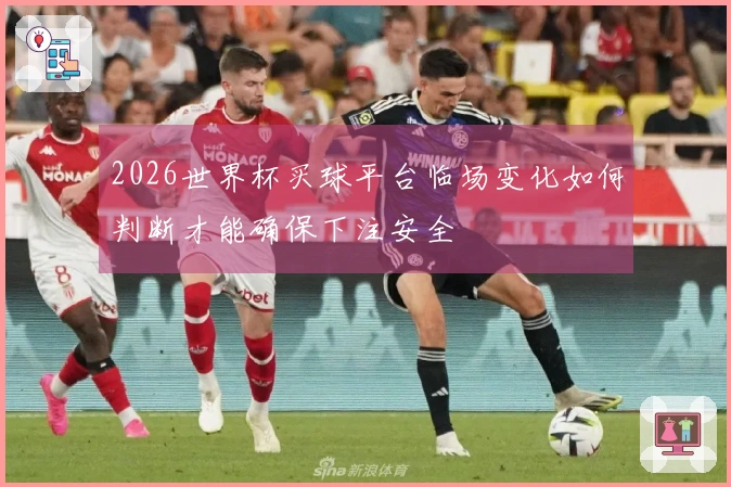 2026世界杯买球平台临场变化如何判断才能确保下注安全